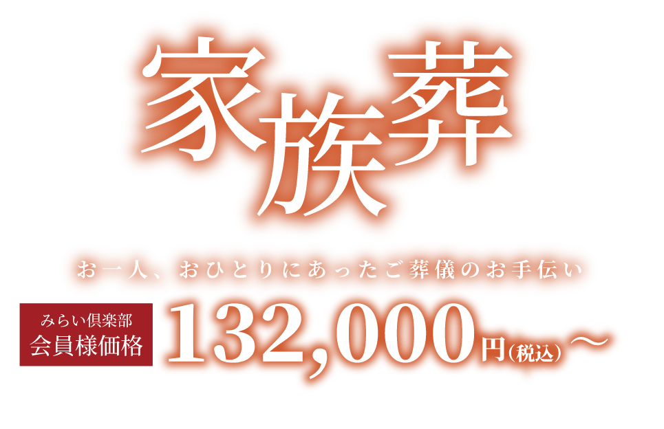家族葬 お一人、おひとりにあったご葬儀のお手伝いみらい倶楽部会員価格132,000円(税込)〜